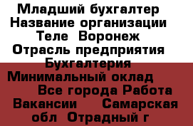 Младший бухгалтер › Название организации ­ Теле2-Воронеж › Отрасль предприятия ­ Бухгалтерия › Минимальный оклад ­ 28 000 - Все города Работа » Вакансии   . Самарская обл.,Отрадный г.